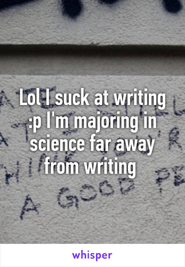 Lol I suck at writing :p I'm majoring in science far away from writing 