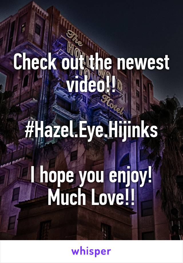 Check out the newest video!!

#Hazel.Eye.Hijinks

I hope you enjoy! Much Love!!