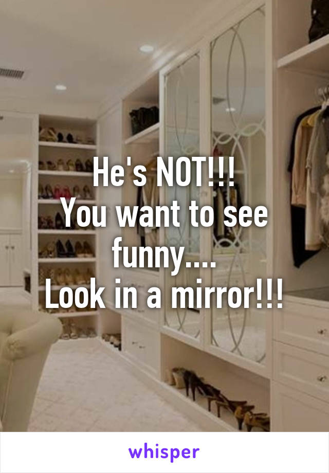 He's NOT!!!
You want to see funny....
Look in a mirror!!!