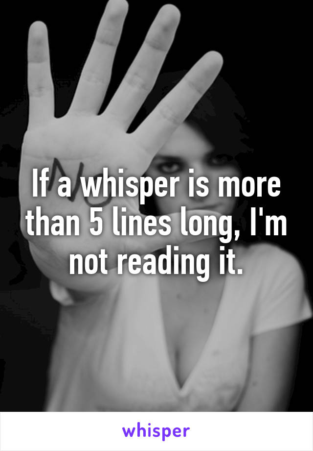 If a whisper is more than 5 lines long, I'm not reading it.