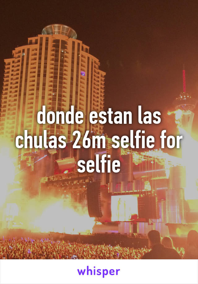 donde estan las chulas 26m selfie for selfie