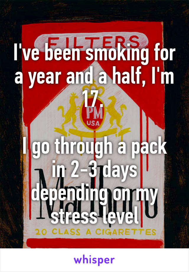 I've been smoking for a year and a half, I'm 17. 

I go through a pack in 2-3 days depending on my stress level