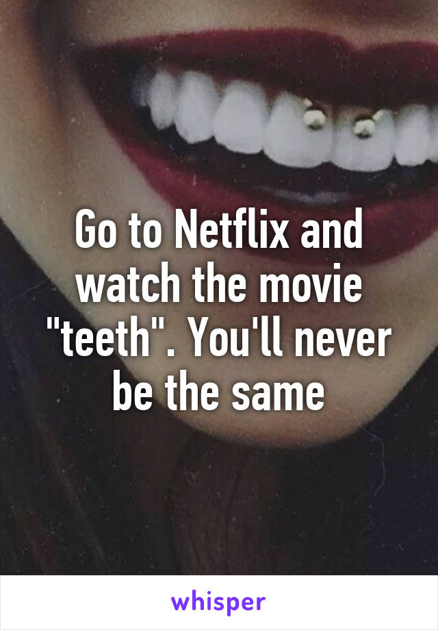 Go to Netflix and watch the movie "teeth". You'll never be the same