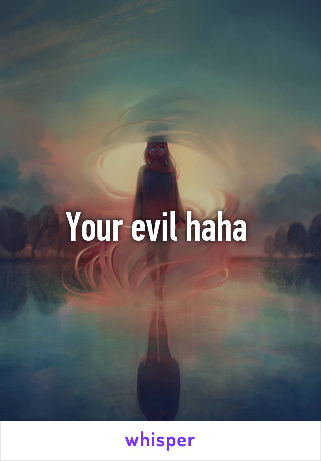 Your evil haha 