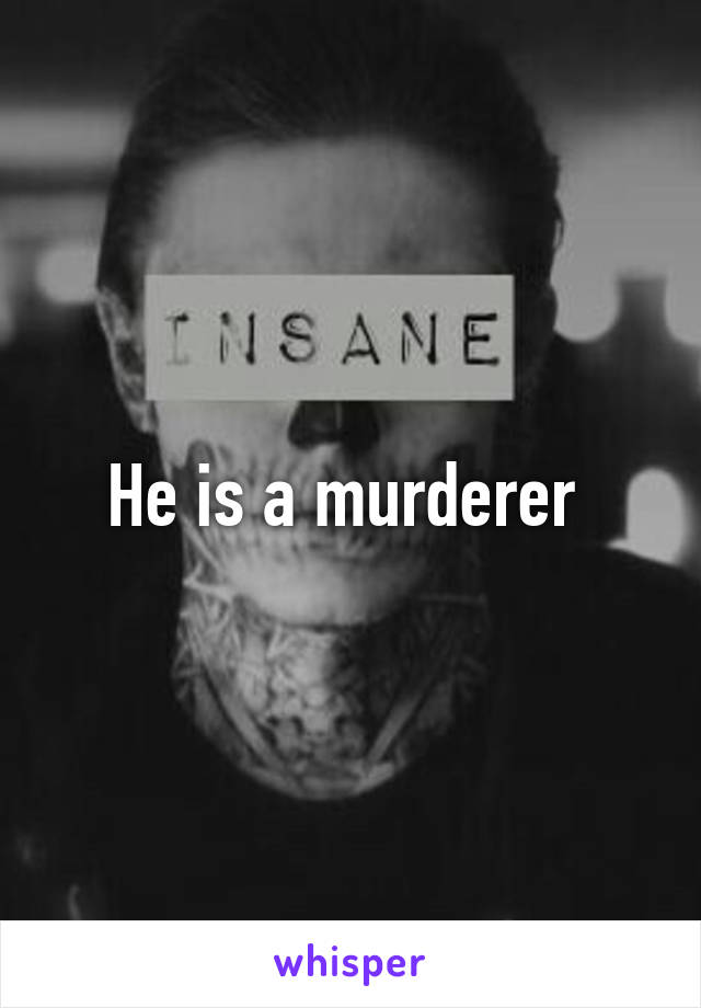 He is a murderer 