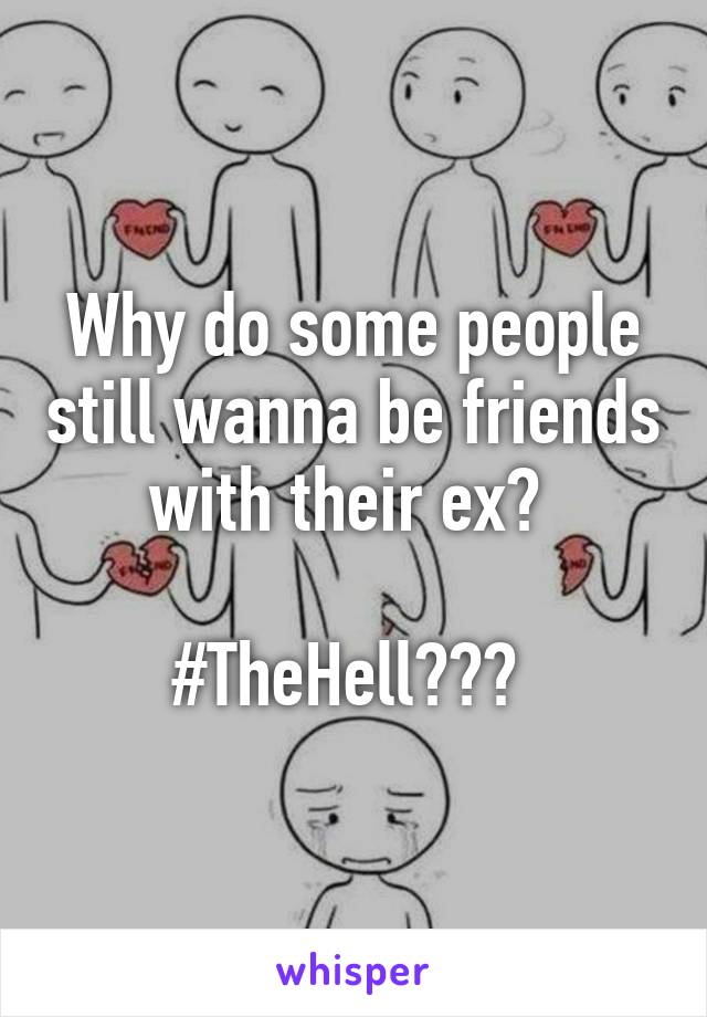 Why do some people still wanna be friends with their ex? 

#TheHell??? 