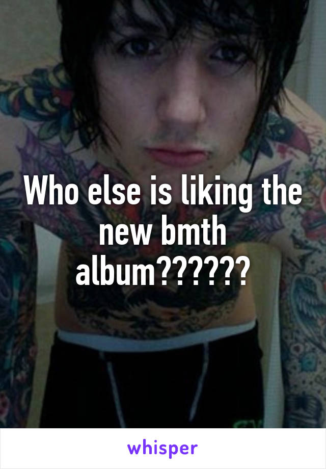 Who else is liking the new bmth album??????