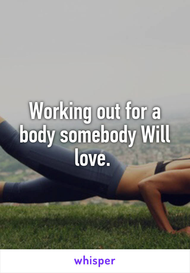 Working out for a body somebody Will love. 