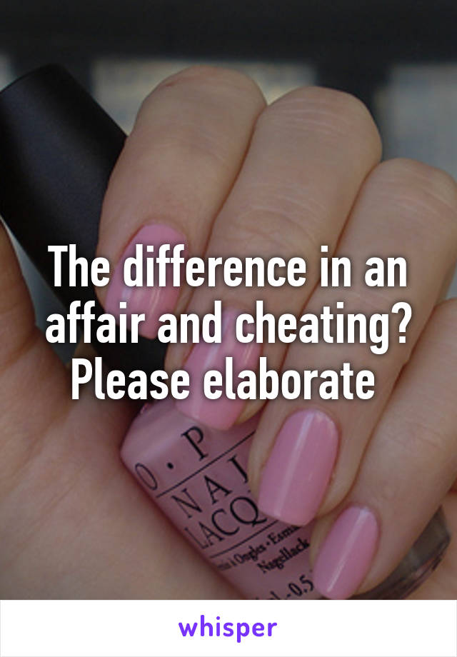 The difference in an affair and cheating? Please elaborate 