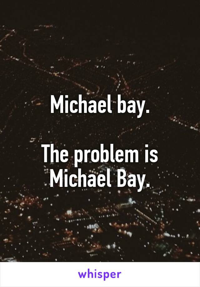 Michael bay.

The problem is Michael Bay.