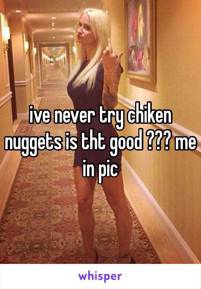 ive never try chiken nuggets is tht good ??? me in pic