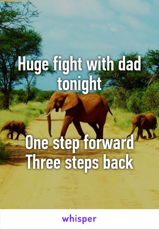 Huge fight with dad tonight


One step forward
Three steps back