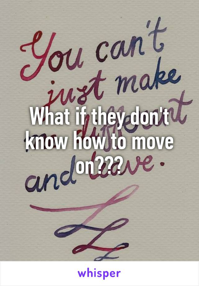 What if they don't know how to move on???