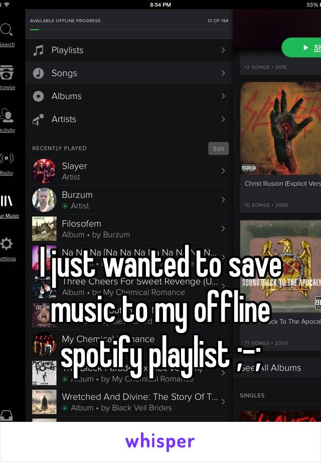 I just wanted to save music to my offline spotify playlist ;-;