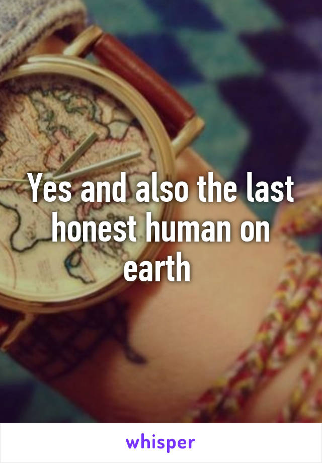 Yes and also the last honest human on earth 