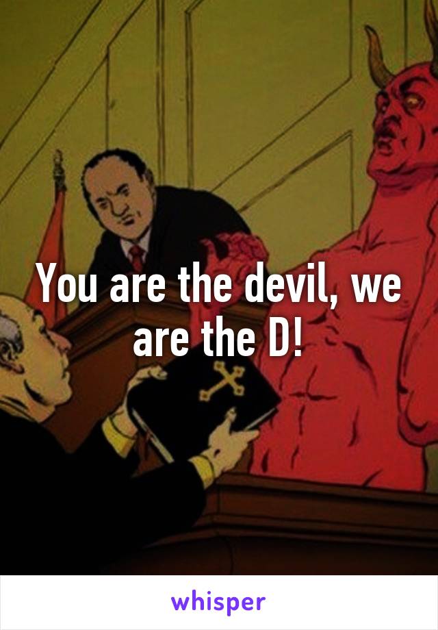 You are the devil, we are the D!