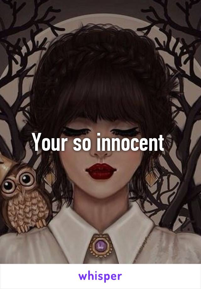 Your so innocent 