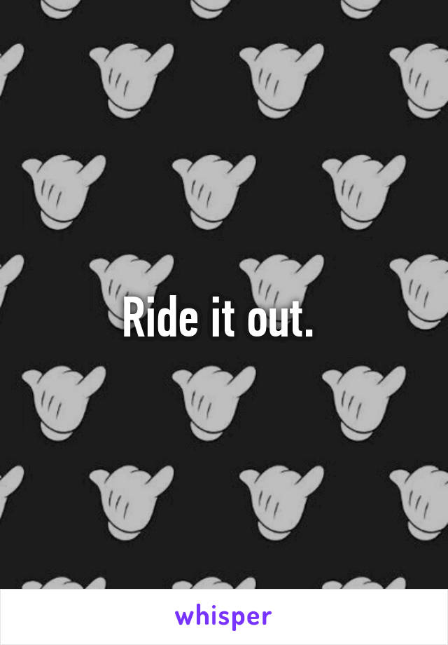 Ride it out. 