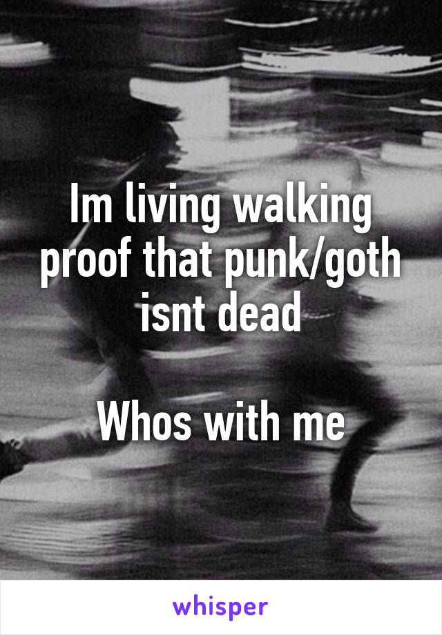 Im living walking proof that punk/goth isnt dead

Whos with me