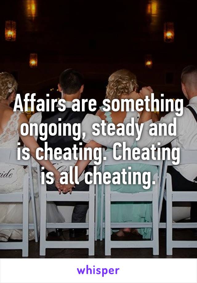 Affairs are something ongoing, steady and is cheating. Cheating is all cheating.