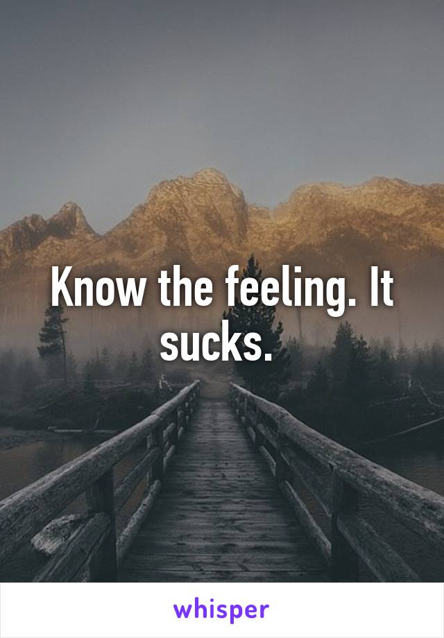 Know the feeling. It sucks. 