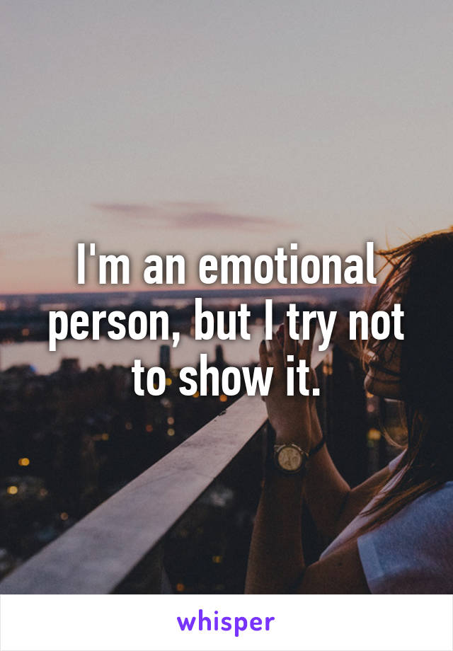 I'm an emotional person, but I try not to show it.