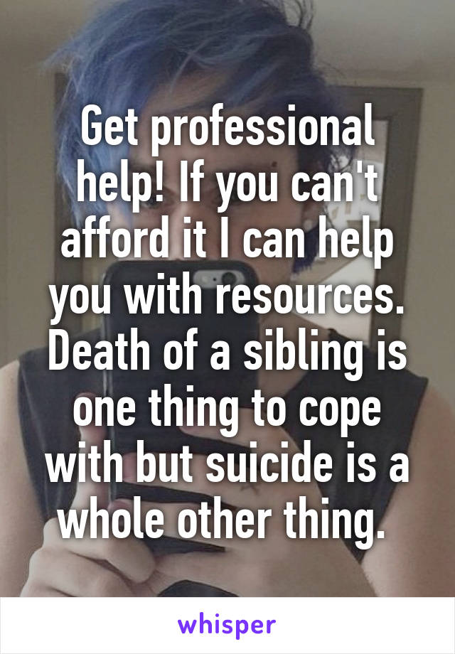 Get professional help! If you can't afford it I can help you with resources. Death of a sibling is one thing to cope with but suicide is a whole other thing. 