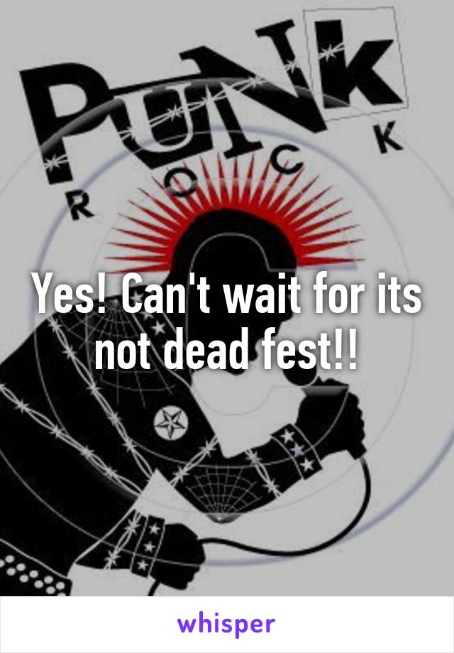 Yes! Can't wait for its not dead fest!!