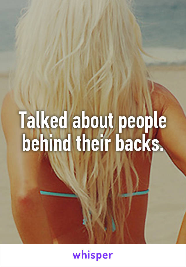 Talked about people behind their backs.