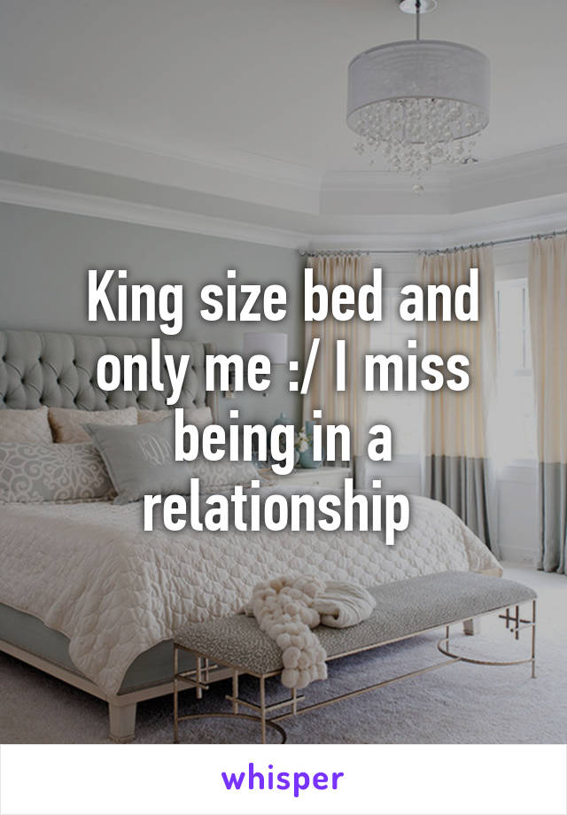 King size bed and only me :/ I miss being in a relationship 