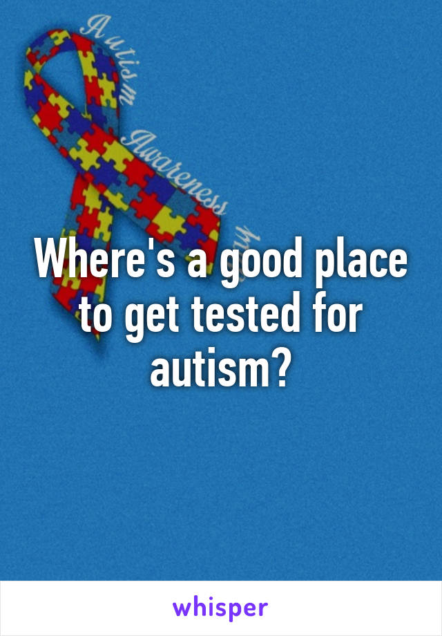 Where's a good place to get tested for autism?