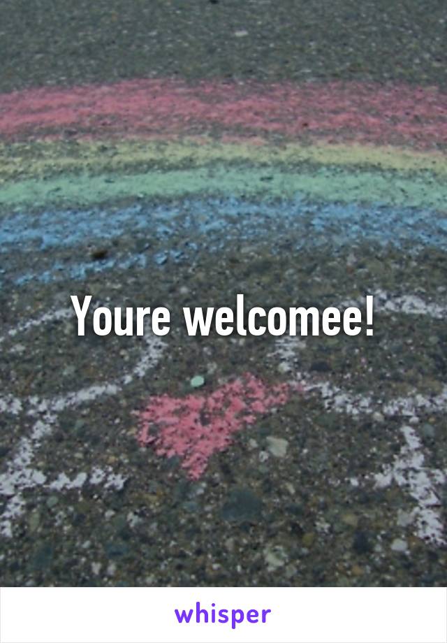 Youre welcomee!