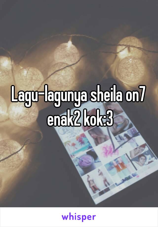 Lagu-lagunya sheila on7 enak2 kok:3