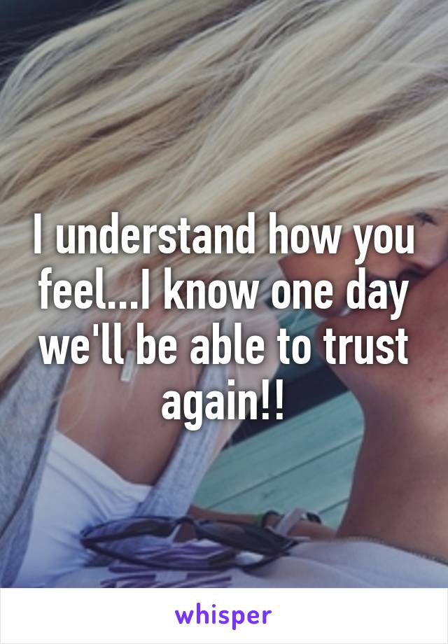 I understand how you feel...I know one day we'll be able to trust again!!