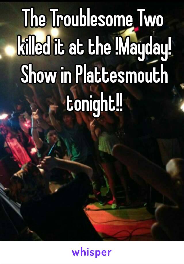 The Troublesome Two killed it at the !Mayday! Show in Plattesmouth tonight!!