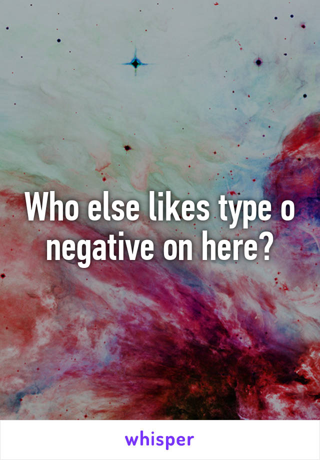 Who else likes type o negative on here?