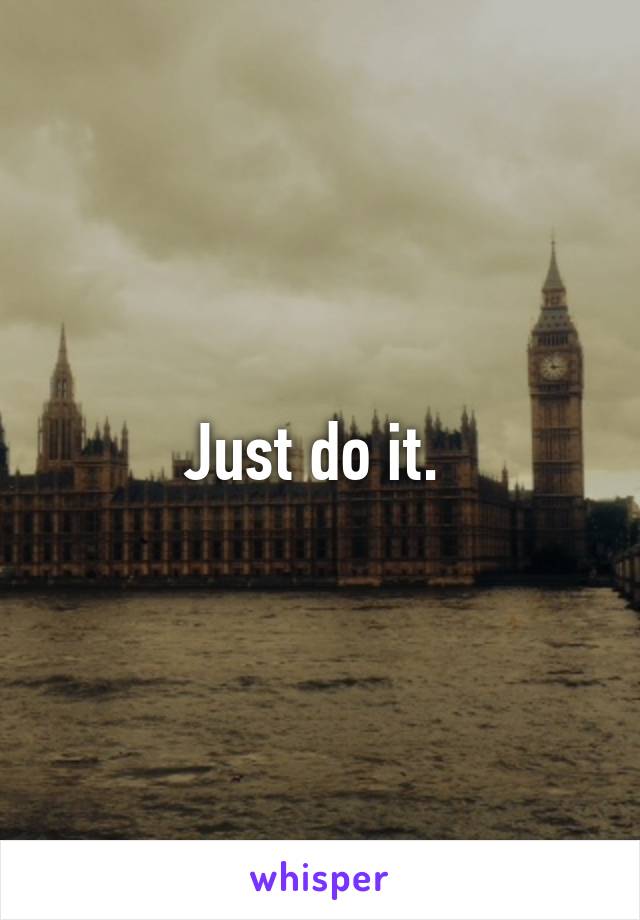 Just do it. 