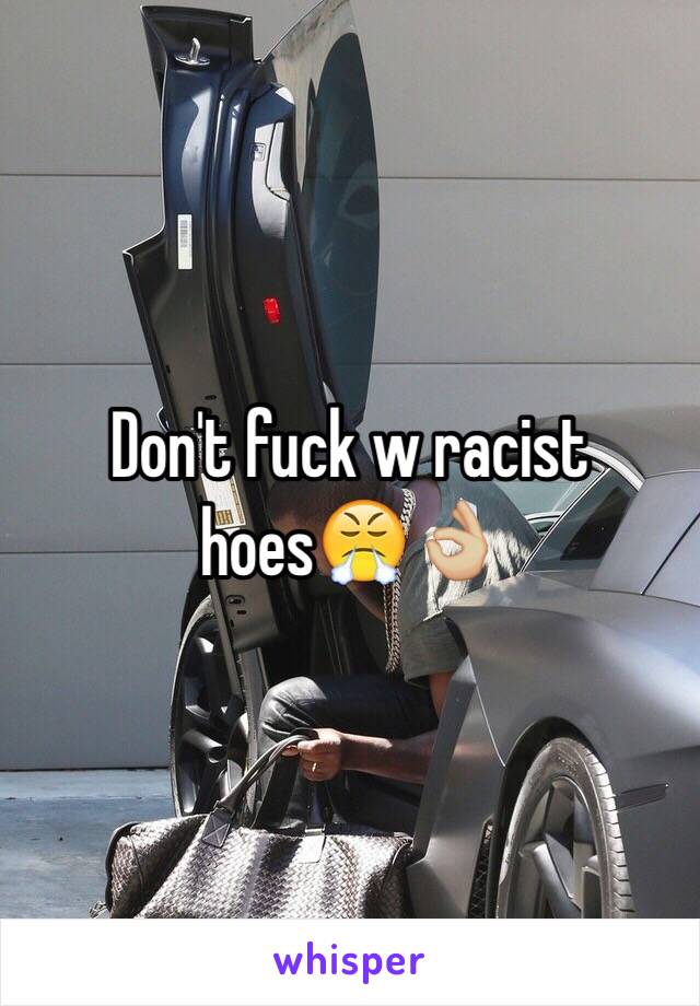 Don't fuck w racist hoes😤👌🏼