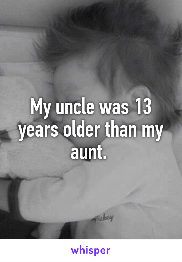 My uncle was 13 years older than my aunt. 