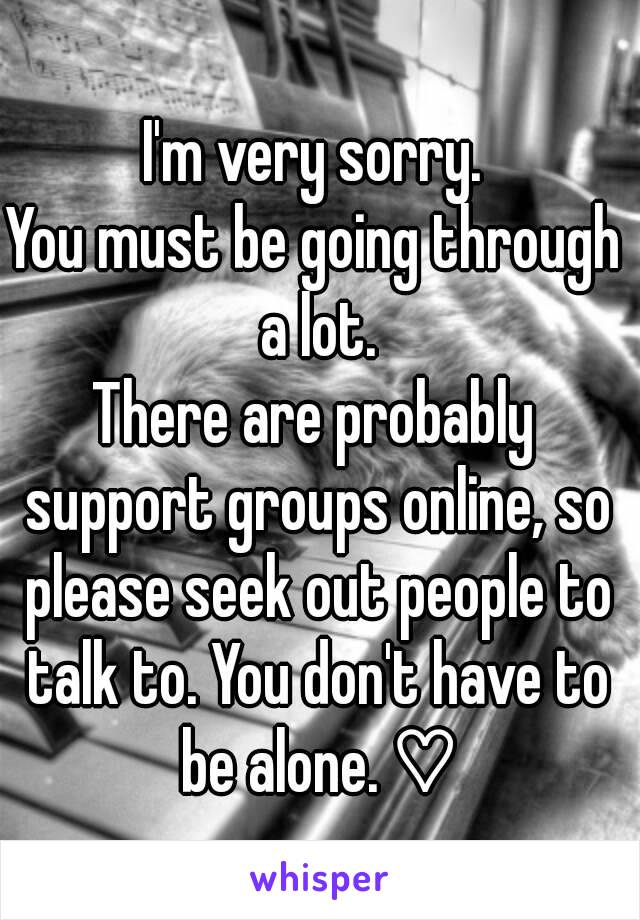 I'm very sorry.
You must be going through a lot.
There are probably support groups online, so please seek out people to talk to. You don't have to be alone. ♡