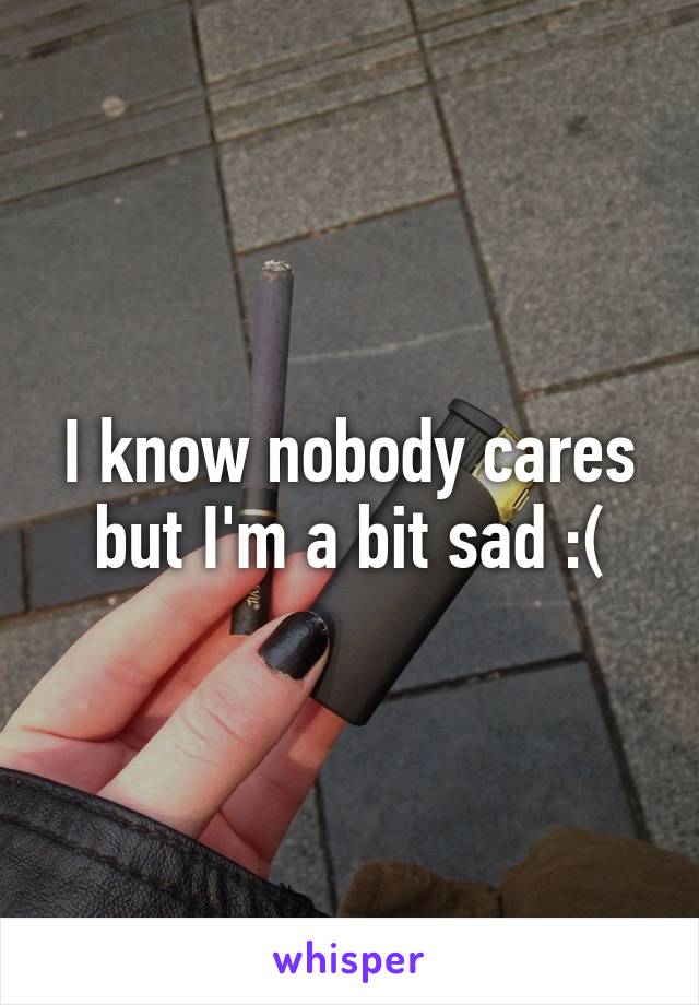 I know nobody cares but I'm a bit sad :(