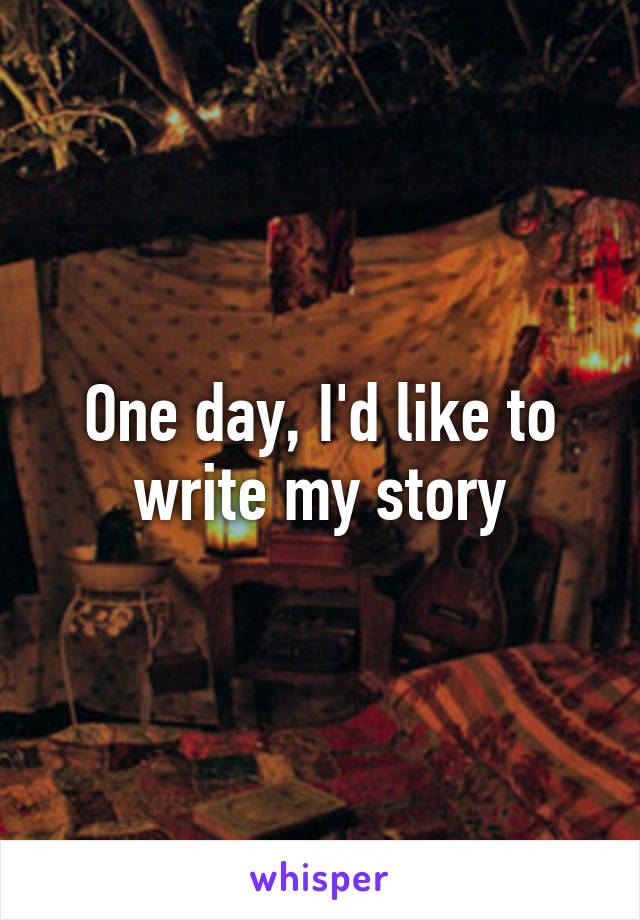 One day, I'd like to write my story