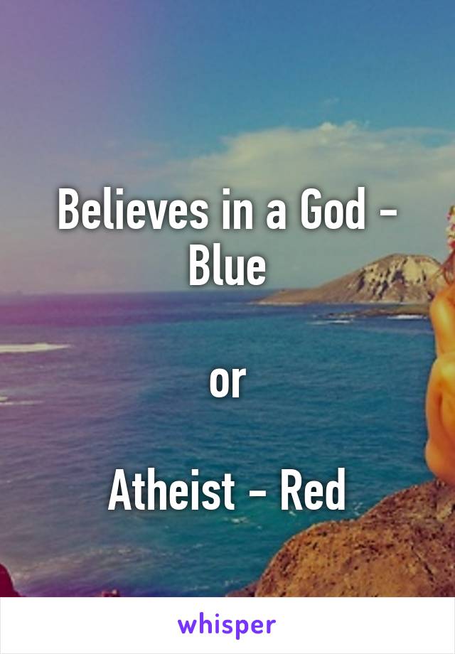 
Believes in a God - Blue

or

Atheist - Red