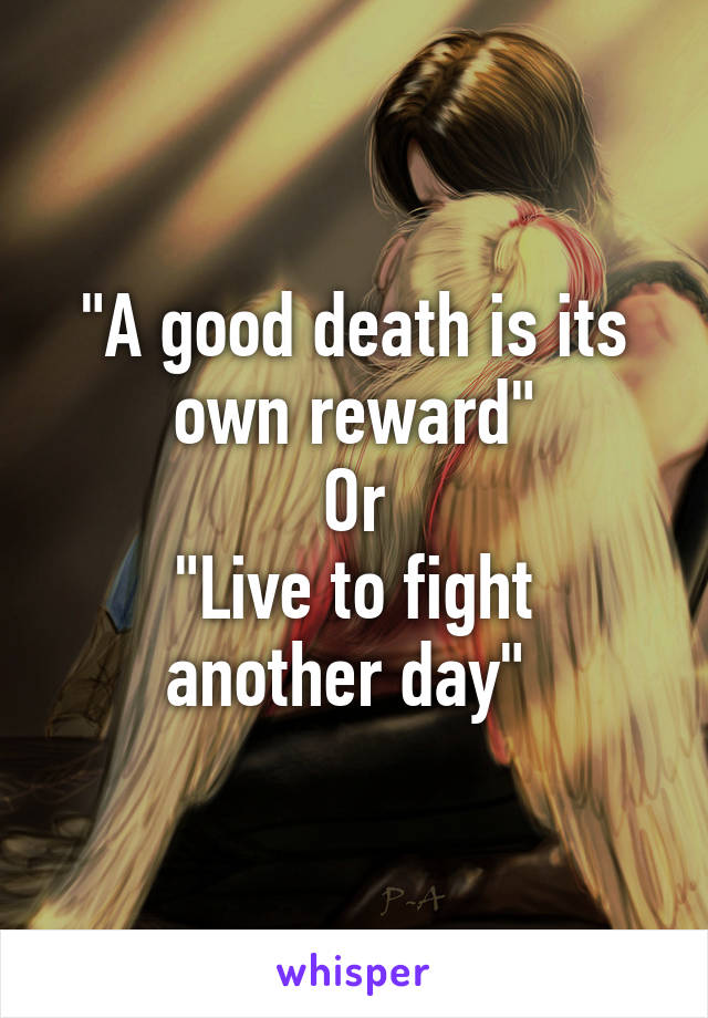 "A good death is its own reward"
Or
"Live to fight another day" 