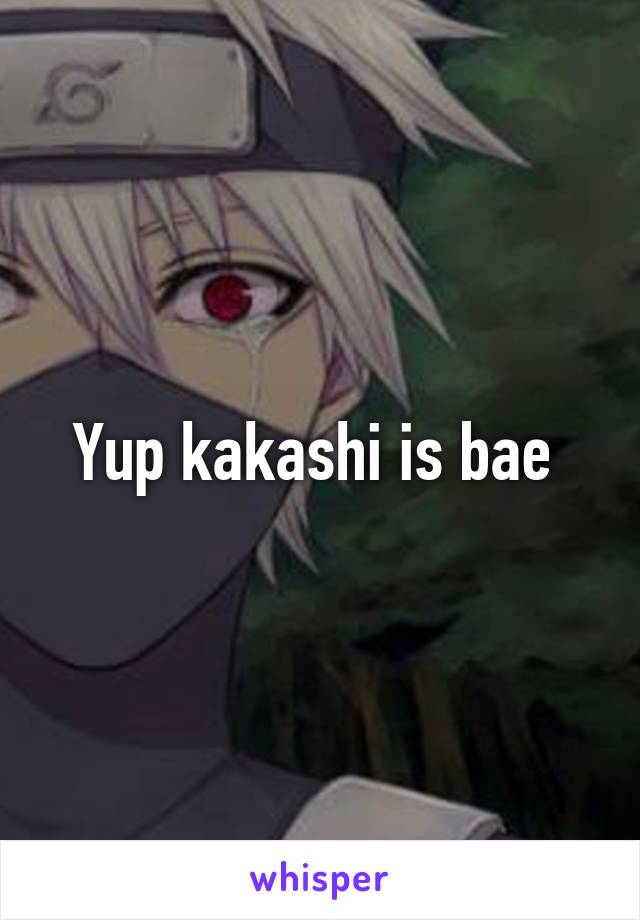 Yup kakashi is bae 