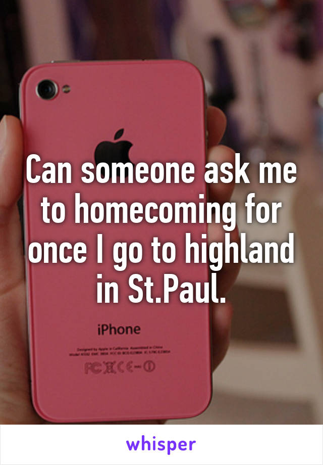 Can someone ask me to homecoming for once I go to highland in St.Paul.