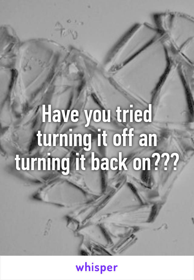 Have you tried turning it off an turning it back on???