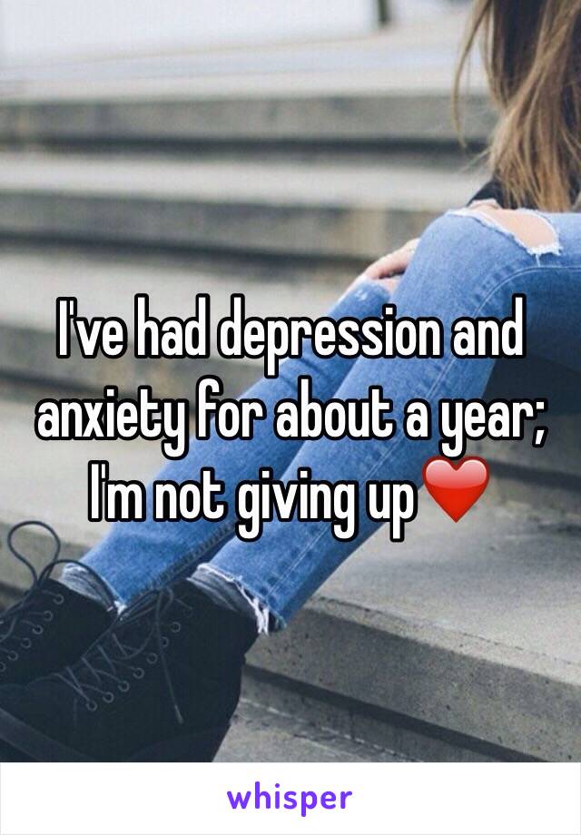 I've had depression and anxiety for about a year; I'm not giving up❤️