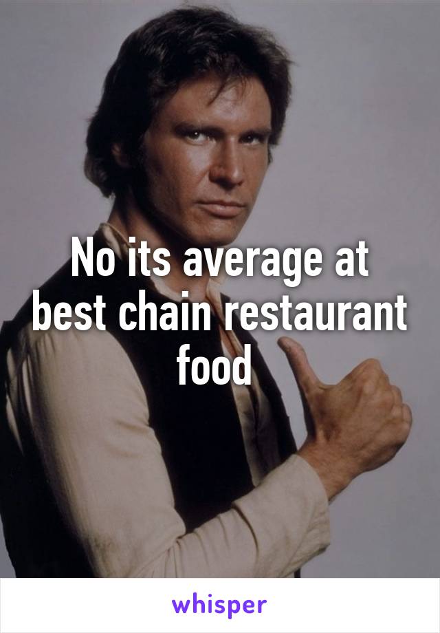 No its average at best chain restaurant food 