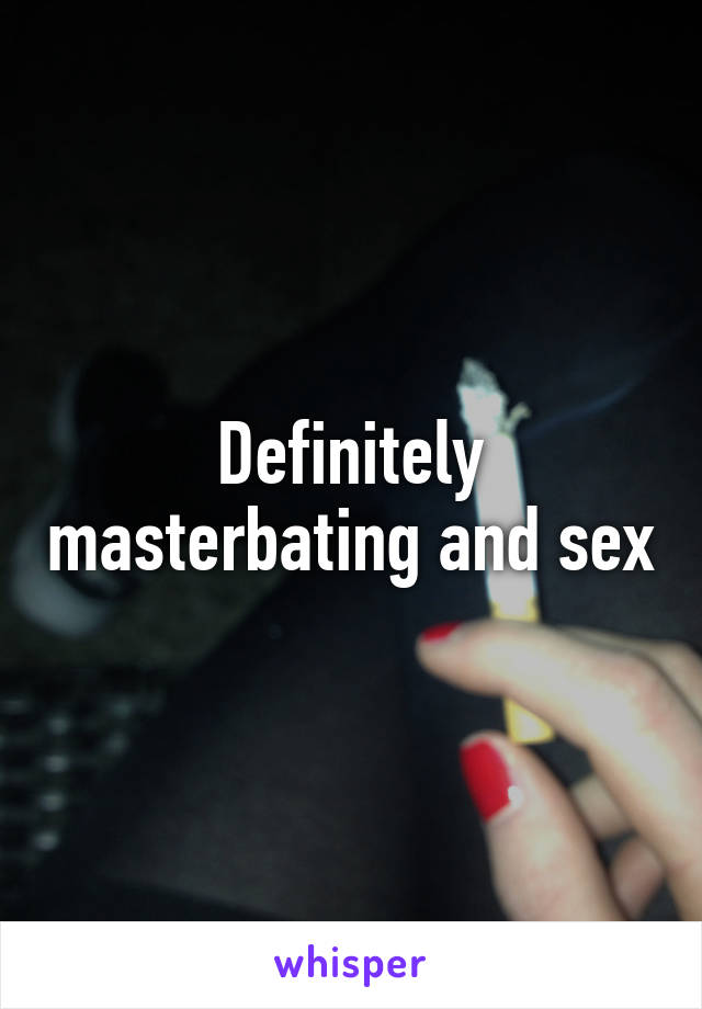 Definitely masterbating and sex